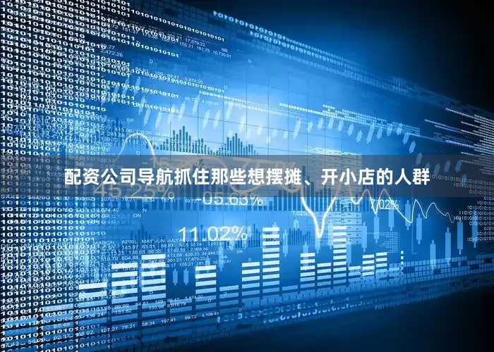 配资公司导航抓住那些想摆摊、开小店的人群