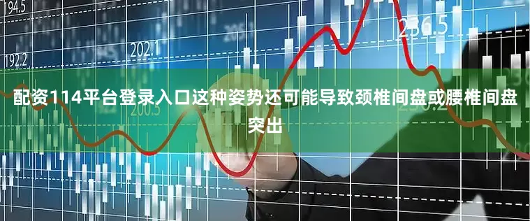 配资114平台登录入口这种姿势还可能导致颈椎间盘或腰椎间盘突出