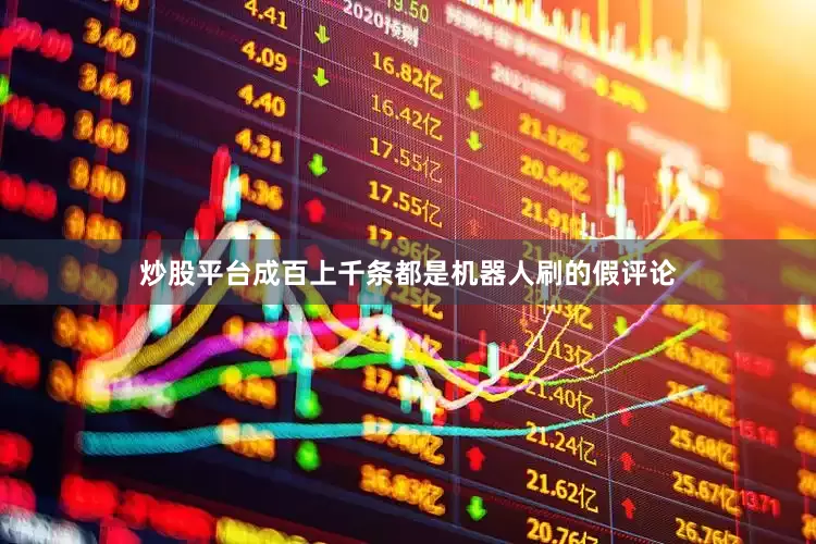 炒股平台成百上千条都是机器人刷的假评论