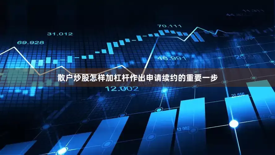 散户炒股怎样加杠杆作出申请续约的重要一步
