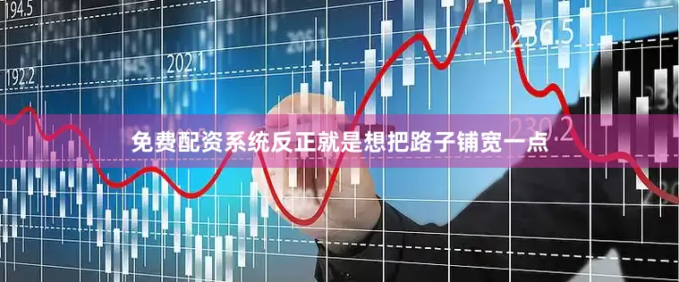 免费配资系统反正就是想把路子铺宽一点