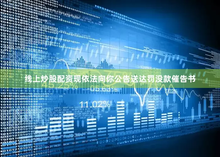 线上炒股配资　　现依法向你公告送达罚没款催告书