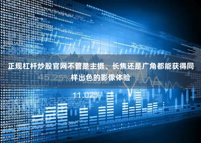 正规杠杆炒股官网不管是主摄、长焦还是广角都能获得同样出色的影像体验