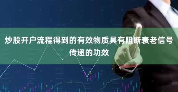 炒股开户流程得到的有效物质具有阻断衰老信号传递的功效