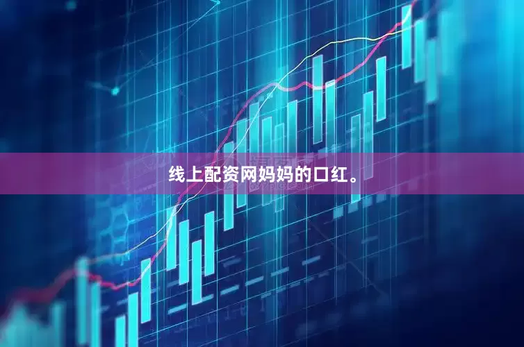线上配资网妈妈的口红。