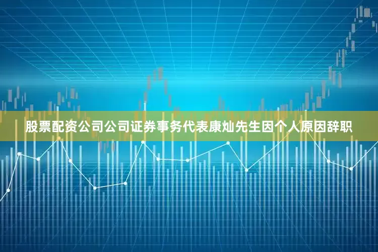 股票配资公司公司证券事务代表康灿先生因个人原因辞职