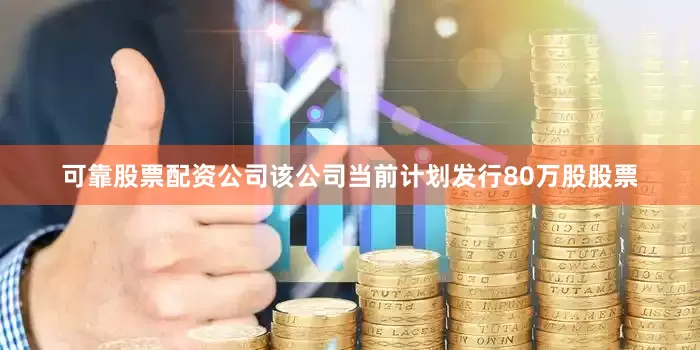 可靠股票配资公司该公司当前计划发行80万股股票
